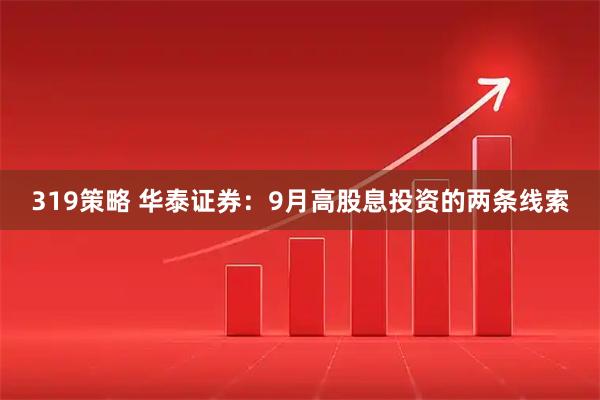 319策略 华泰证券：9月高股息投资的两条线索