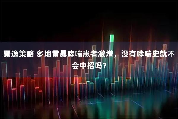 景逸策略 多地雷暴哮喘患者激增，没有哮喘史就不会中招吗？