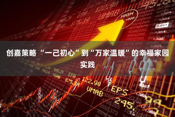 创嘉策略 “一己初心”到“万家温暖”的幸福家园实践