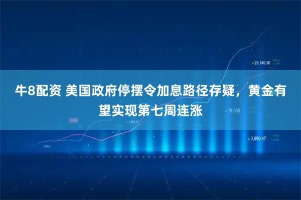 牛8配资 美国政府停摆令加息路径存疑，黄金有望实现第七周连涨