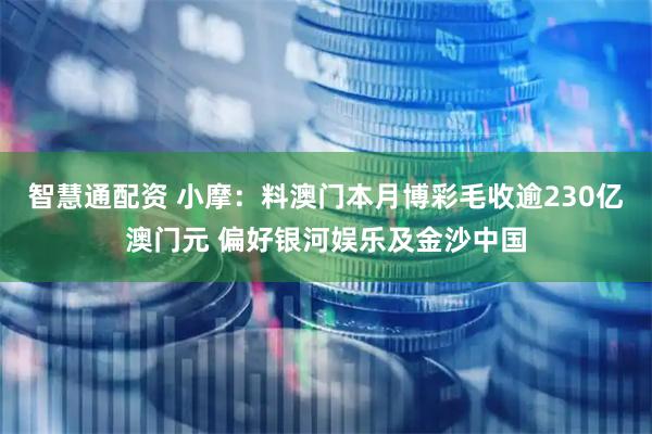 智慧通配资 小摩：料澳门本月博彩毛收逾230亿澳门元 偏好银河娱乐及金沙中国
