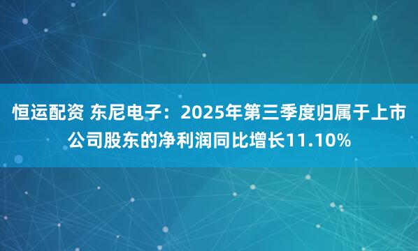 恒运配资 东尼电子：2025年第三季度归属于上市公司股东的净利润同比增长11.10%