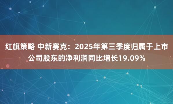 红旗策略 中新赛克：2025年第三季度归属于上市公司股东的净利润同比增长19.09%