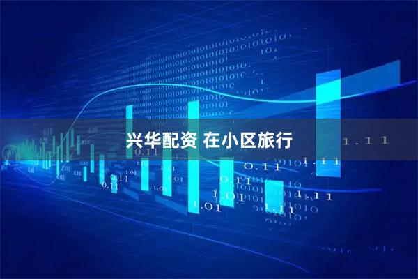 兴华配资 在小区旅行