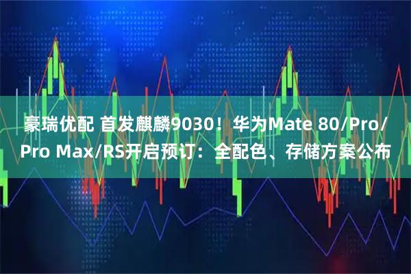 豪瑞优配 首发麒麟9030！华为Mate 80/Pro/Pro Max/RS开启预订：全配色、存储方案公布