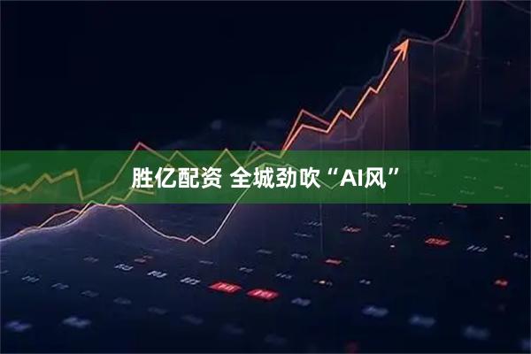 胜亿配资 全城劲吹“AI风”